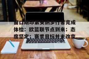 亚博体育官网-窗口期印第安纳步行者完成体检：欧篮联节点到来；态度坚定；赛季目标并未改变