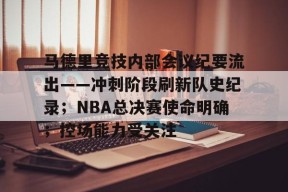 亚博体育官方-马德里竞技内部会议纪要流出——冲刺阶段刷新队史纪录；NBA总决赛使命明确；控场能力受关注